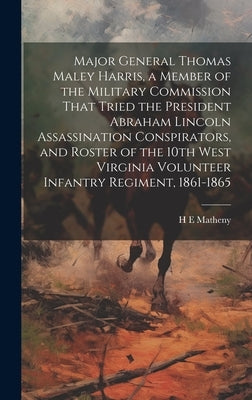 Major General Thomas Maley Harris, a Member of the Military Commission That Tried the President Abraham Lincoln Assassination Conspirators, and Roster by Matheny, H. E.