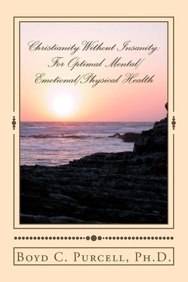 Christianity Without Insanity: For Optimal Mental/Emotional/Physical Health by Purcell Ph. D., Boyd C.