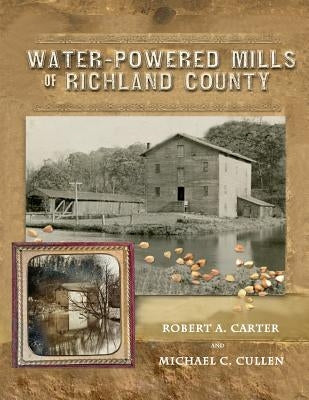Water-Powered Mills of Richland County by Carter, Robert a.