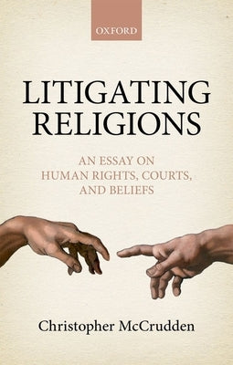 Litigating Religions: An Essay on Human Rights, Courts, and Beliefs by McCrudden, Christopher