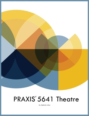 PRAXIS 5641 Theatre by Arthur, Dahlia B.