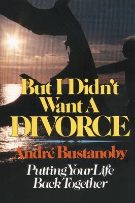 But I Didn't Want a Divorce: Putting Your Life Back Together by Bustanoby, Andre