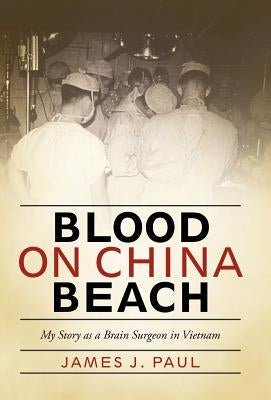 Blood on China Beach: My Story as a Brain Surgeon in Vietnam by Paul, James J.