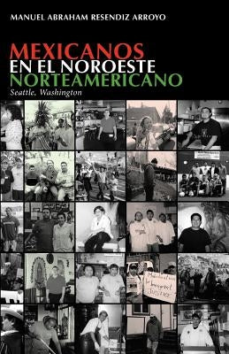 Mexicanos en el noroeste norteamericano: Seattle, Washington by Arroyo, Manuel Abraham Resendiz