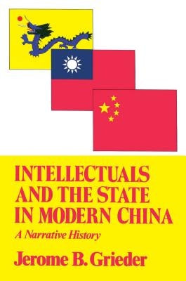Intellectuals and the State in Modern China: A Narrative History by Grieder, Jerome B.