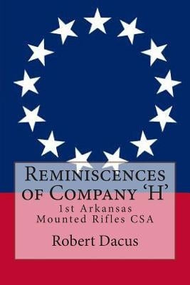 Reminiscences of Company 'H': 1st Arkansas Mounted Rifles CSA by Dacus, Robert H.