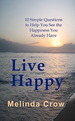 Live Happy: 10 Simple Questions To Help You See the Happiness You Already Have by Crow, Melinda