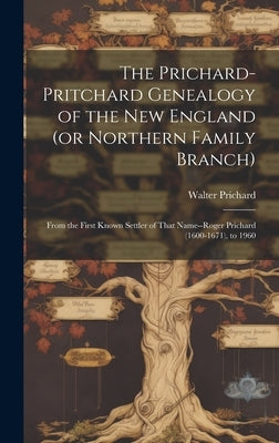 The Prichard-Pritchard Genealogy of the New England (or Northern Family Branch): From the First Known Settler of That Name--Roger Prichard (1600-1671) by Prichard, Walter 1883-