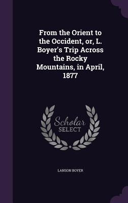 From the Orient to the Occident, or, L. Boyer's Trip Across the Rocky Mountains, in April, 1877 by Boyer, Lanson