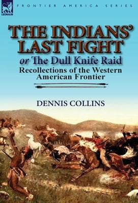 The Indians' Last Fight or The Dull Knife Raid: Recollections of the Western American Frontier by Collins, Dennis