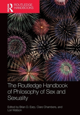 The Routledge Handbook of Philosophy of Sex and Sexuality by Earp, Brian D.