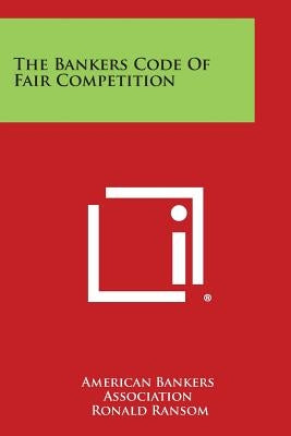 The Bankers Code of Fair Competition by American Bankers Association