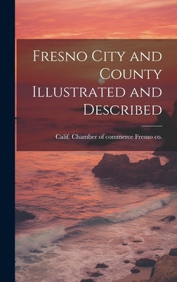Fresno City and County Illustrated and Described by Fresno Co, Calif Chamber of Commerce