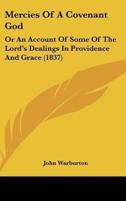 Mercies Of A Covenant God: Or An Account Of Some Of The Lord's Dealings In Providence And Grace (1837) by Warburton, John