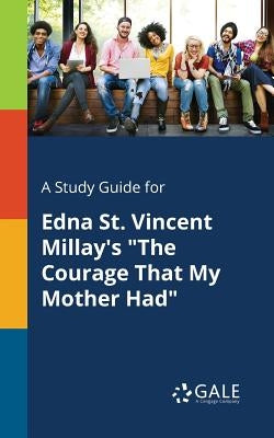 A Study Guide for Edna St. Vincent Millay's "The Courage That My Mother Had" by Gale, Cengage Learning