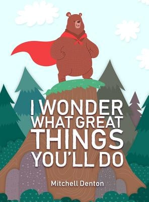 I Wonder What Great Things You'll Do by Denton, Mitchell James