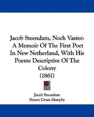 Jacob Steendam, Noch Vaster: A Memoir Of The First Poet In New Netherland, With His Poems Descriptive Of The Colony (1861) by Steendam, Jacob