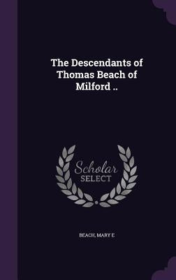 The Descendants of Thomas Beach of Milford .. by E, Beach Mary