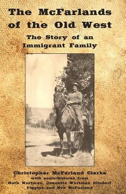 The McFarlands of the Old West: The Story of an Immigrant Family by Clarke, Christopher M.