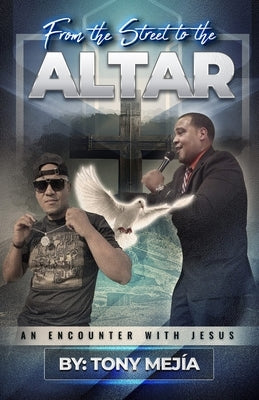 Testimony: From The Streets to The Altar: An Encounter With Jesus / Based on a True Story by Mejia, Tony