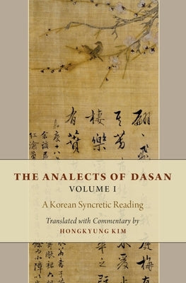 The Analects of Dasan, Volume I: A Korean Syncretic Reading by Kim, Hongkyung