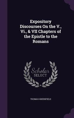 Expository Discourses On the V., Vi., & VII Chapters of the Epistle to the Romans by Greenfield, Thomas