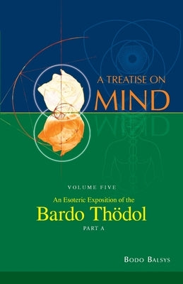 An Esoteric Exposition of the Bardo Thodol (Vol. 5A of a Treatise on Mind) by Balsys, Bodo