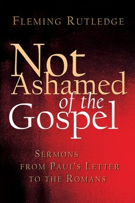 Not Ashamed of the Gospel: Sermons from Paul's Letter to the Romans by Rutledge, Fleming