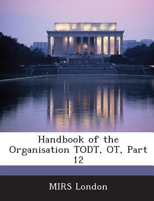 Handbook of the Organisation Todt, OT, Part 12 by Mirs London