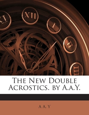 The New Double Acrostics. by A.A.Y. by A.A.Y.
