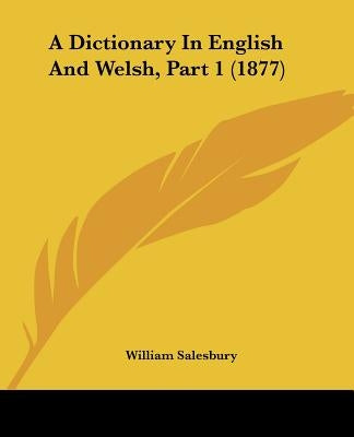 A Dictionary In English And Welsh, Part 1 (1877) by Salesbury, William