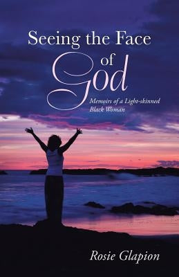 Seeing the Face of God: Memoirs of a Light-Skinned Black Woman by Glapion, Rosie