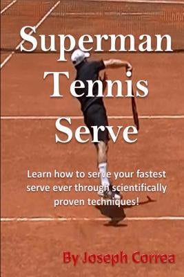 Superman Tennis Serve by Joseph Correa: Your best serve ever with scientifically proven techniques by Correa, Joseph