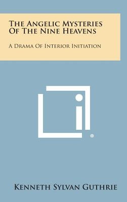 The Angelic Mysteries of the Nine Heavens: A Drama of Interior Initiation by Guthrie, Kenneth Sylvan