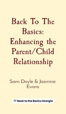 Back To The Basics: Enhancing the Parent/Child Relationship by Doyle, Sam