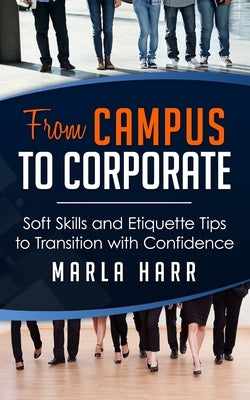 From Campus to Corporate: Soft Skills and Etiquette Tips to Transition with Confidence by Harr, Marla