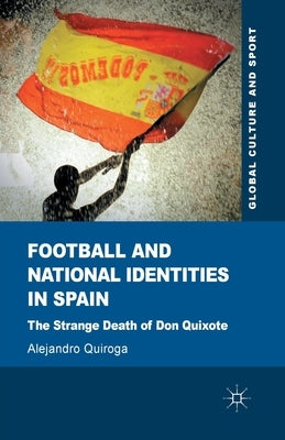 Football and National Identities in Spain: The Strange Death of Don Quixote by Quiroga, A.
