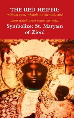 The Red Heifer: without spot, wherein no blemish, and upon which never came a yoke! by Selassie, Waheba