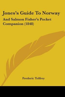 Jones's Guide To Norway: And Salmon Fisher's Pocket Companion (1848) by Tolfrey, Frederic