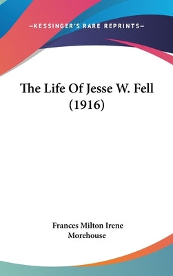 The Life Of Jesse W. Fell (1916) by Morehouse, Frances Milton Irene