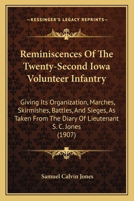 Reminiscences Of The Twenty-Second Iowa Volunteer Infantry: Giving Its Organization, Marches, Skirmishes, Battles, And Sieges, As Taken From The Diary by Jones, Samuel Calvin
