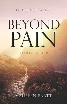 Beyond Pain: Job, Jesus, and Joy Revised Edition by Pratt, Maureen