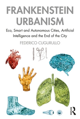 Frankenstein Urbanism: Eco, Smart and Autonomous Cities, Artificial Intelligence and the End of the City by Cugurullo, Federico