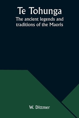Te Tohunga: The ancient legends and traditions of the Maoris by Dittmer, W.