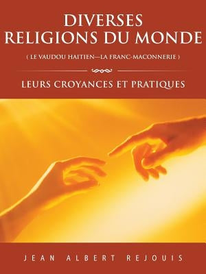 Diverses Religions Du Monde ( Le Vaudou Haitien---La Franc_maconnerie ): Leurs Croyances Et Pratiques by Rejouis, Jean Albert