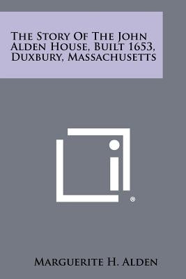 The Story Of The John Alden House, Built 1653, Duxbury, Massachusetts by Alden, Marguerite H.