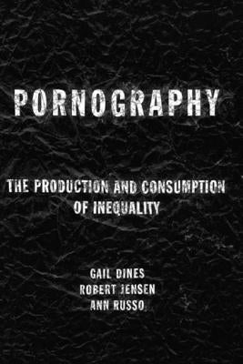 Pornography: The Production and Consumption of Inequality by Dines, Gail