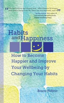 Habits and Happiness: How to Become Happier and Improve Your Wellbeing by Changing Your Habits by Pobric, Braco