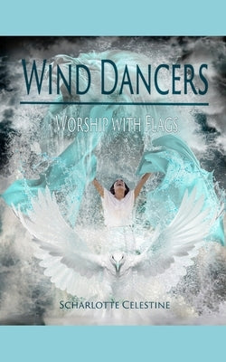 Wind Dancers: Worship with Flags by Celestine, Scharlotte