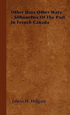 Other Days Other Ways - Silhouettes Of The Past In French Canada by Holgate, Edwin H.